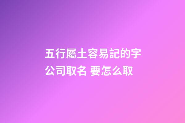 五行屬土容易記的字公司取名 要怎么取-第1張-公司起名-玄機派